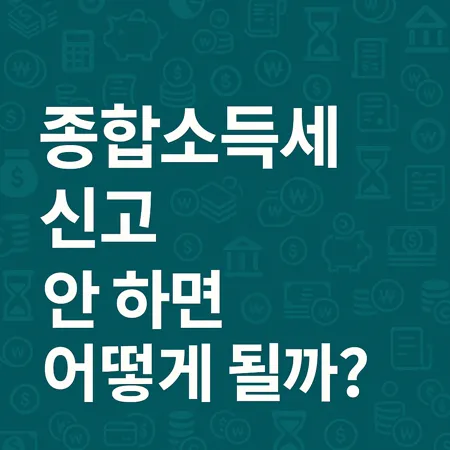 종합소득세 신고 안 하면 어떻게 될까? 1 종합소득세 신고 안 하면 어떻게 될까?