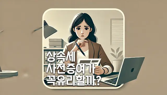 상속세 절세를 위한 사전증여, 과연 무조건 유리할까?