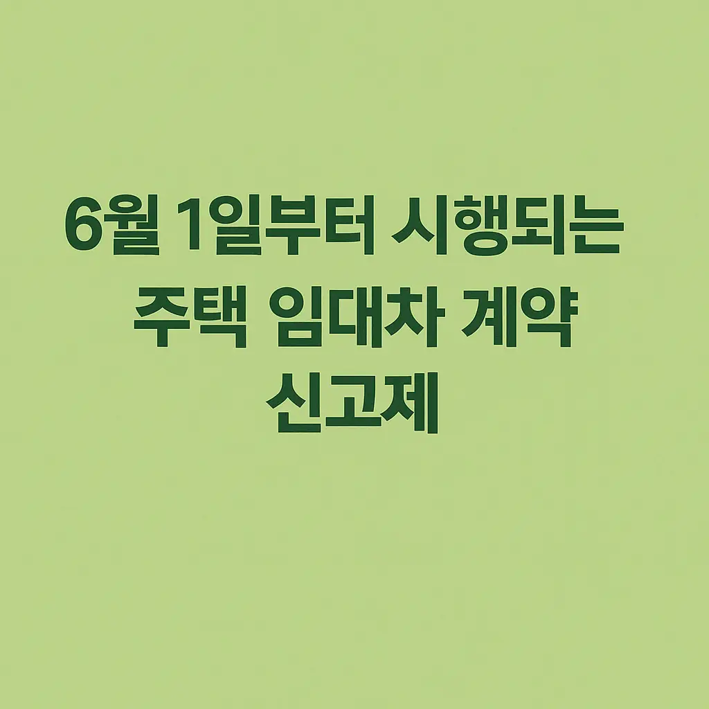 6월 1일부터 시행되는 주택 임대차 계약 신고제, 무엇이 바뀌나요?
