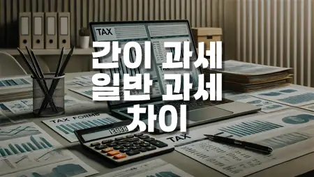 간이 과세와 일반 과세의 차이, 사업자라면 반드시 알아야 할 필수 정보