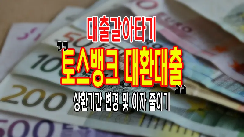 토스뱅크 대환대출로 이자 줄이기, 상환 기간, 방식 변경 금리 조건 요약 정리 마이너스통장 가능 1